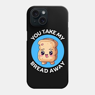 You Take My Bread Away | Bread Pun Phone Case