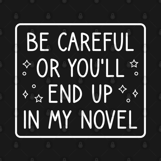 Be Careful Or You'll End Up In My Novel Funny Novelist Writer Saying by FOZClothing