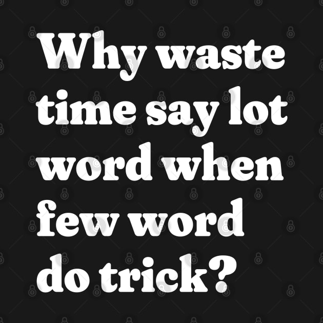 Why waste time say lot word when few word do trick? by BodinStreet