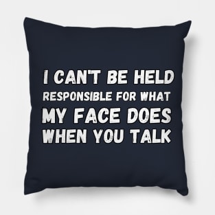 I can't be held responsible for what my face does when you talk Pillow