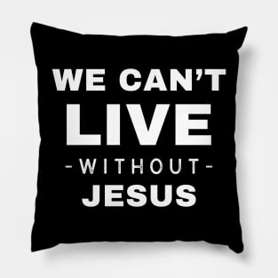 We Can't Live Without Jesus Pillow