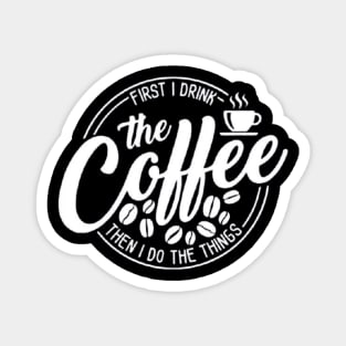 First I Drink The Coffee Then I Do The Things , coffee, cute, funny Magnet