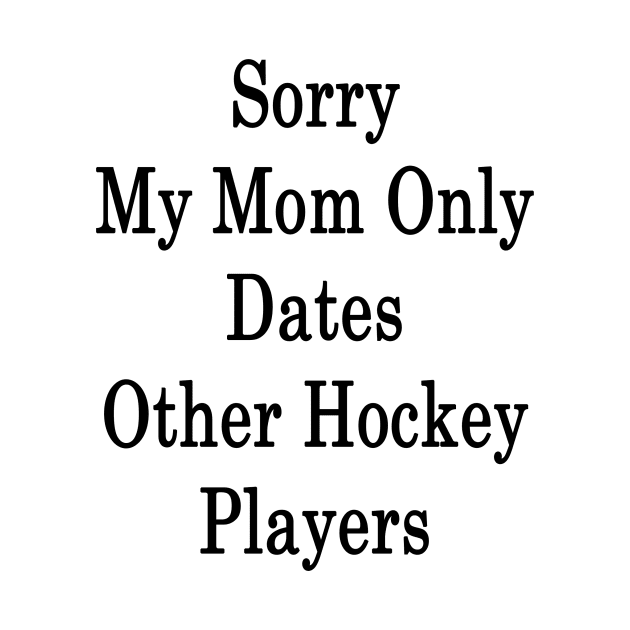 Sorry My Mom Only Dates Other Hockey Players by supernova23