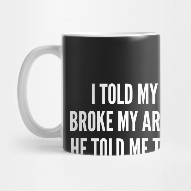 Funny Broke My Arm In Two Places Funny Joke Statement Humor Slogan Quotes Saying Geek Taza Teepublic Mx