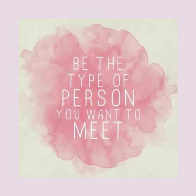 be the type of person u want to meet by PREMIUMSHOP
