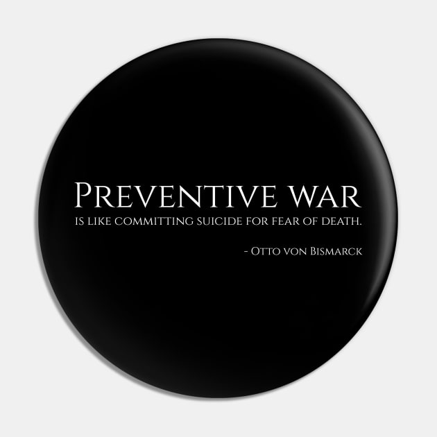 Preventive war is like committing suicide for fear of death. - Bismarck Pin by Styr Designs