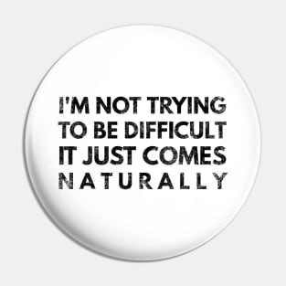 I'm Not Trying To Be Difficult It Just Comes Naturally - Funny Sayings Pin