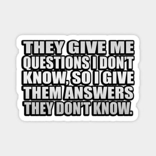 They give me questions I don’t know, so I give them answers they don’t know Magnet