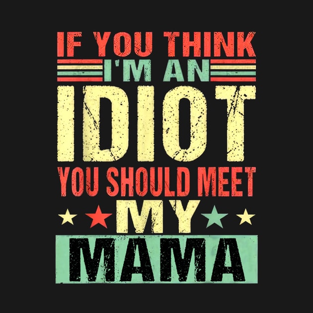 If You Think I'm An Idiot You Should Meet My Mama by nakaahikithuy