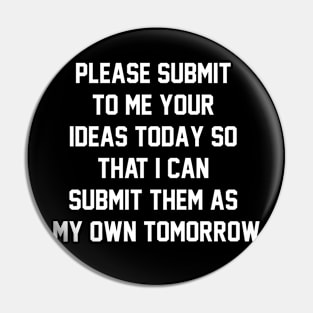 Please submit to me your ideas today so that i can submit them as my own tomorrow Pin