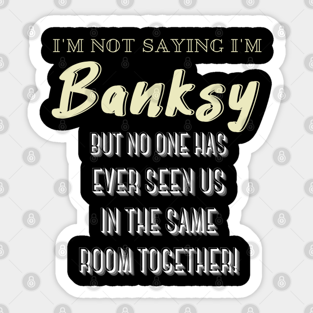 I'm Not Saying I'm Banksy BUT NO ONE HAS EVER SEEN US IN THE SAME ROOM TOGETHER! - Funny Saying - Sticker