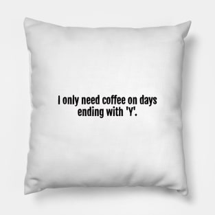 I only need coffee on days ending with 'Y'. Pillow