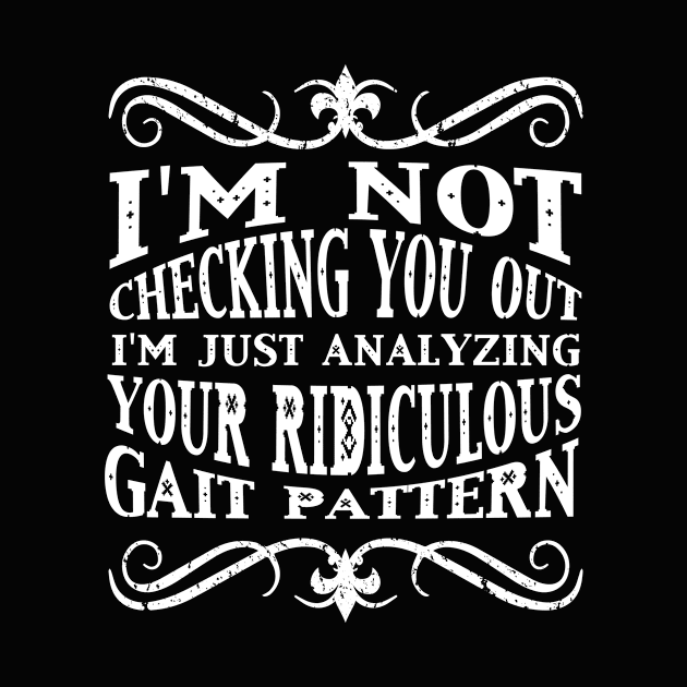 I'm Not Checking You Out Analyzing Your Gait Pattern T-Shirt by karmcg