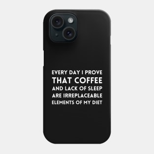 Every day I prove, that coffee and lack of sleep are irreplaceable elements of my diet Phone Case