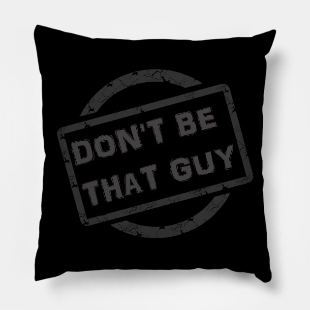 Don't Be THAT Guy! Pillow by D_AUGUST_ART_53