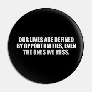 Our lives are defined by opportunities, even the ones we miss Pin