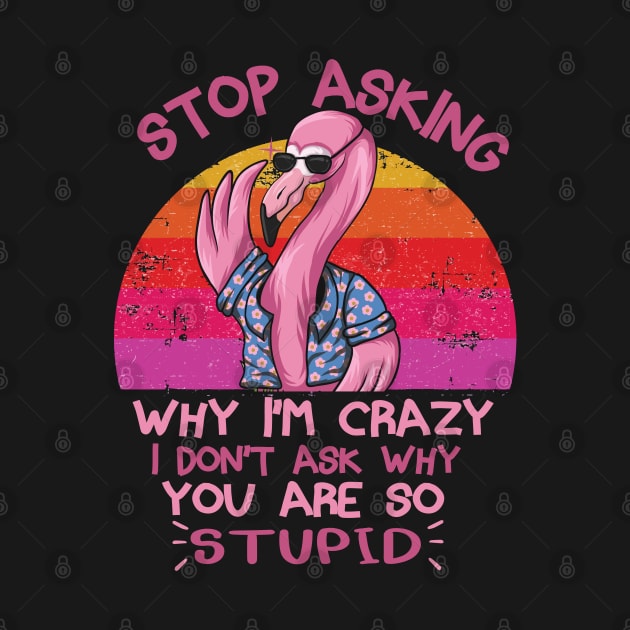 Stop Asking Why I'm Crazy Funny Flamingo by TheAwesome