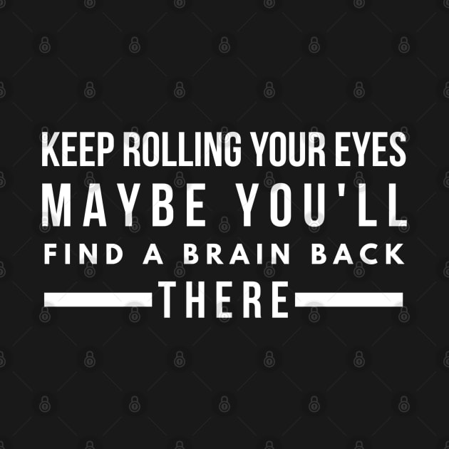 Keep Rolling Your Eyes Maybe You'll Find A Brain Back There - Funny Sayings by Textee Store