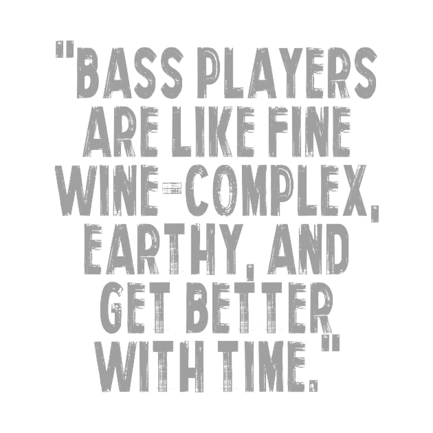 "Bass players are like fine wine – complex, earthy, and get better with time." by Monos Kromaticos Graphic Studio