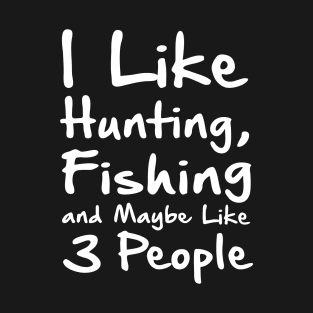 I Like Hunting Fishing And Maybe 3 Peopl T-Shirt