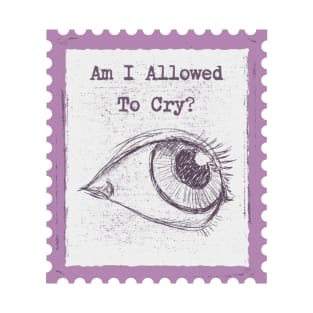 Am I allowed to cry? T-Shirt