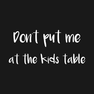 Don't Put Me at the Kids Table T-Shirt