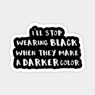 I'll Stop Wearing Black When They Make a Darker Color Magnet