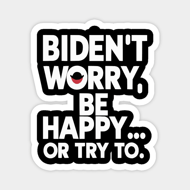 Biden't Worry, Be Happy... or Try To Funny Anti-Biden shirt Magnet by ARTA-ARTS-DESIGNS