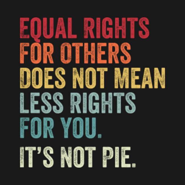 Discover Equal rights for others does not mean less rights for you its not pie - Equal Rights - T-Shirt