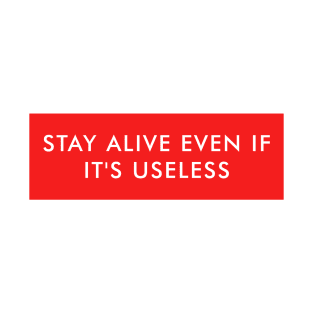 stay alive even if it's useless T-Shirt