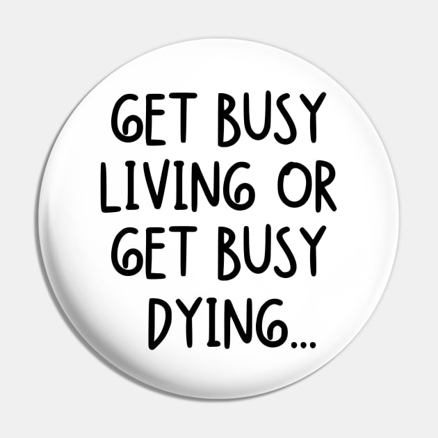 Get busy living or get busy dying... Pin by mksjr
