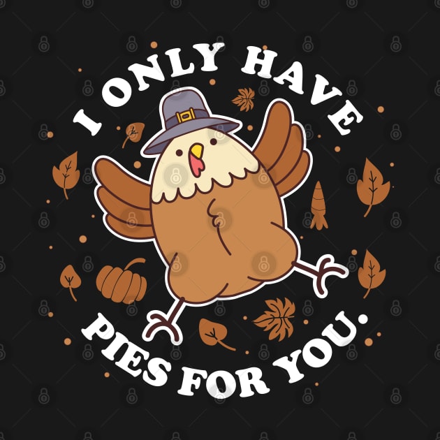 I only have pies for you Funny Thanksgiving Cute Turkey Pun by Kawaii_Tees