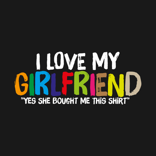 "Yes She Bought Me This " I Love My Girlfriend by JohnRelo