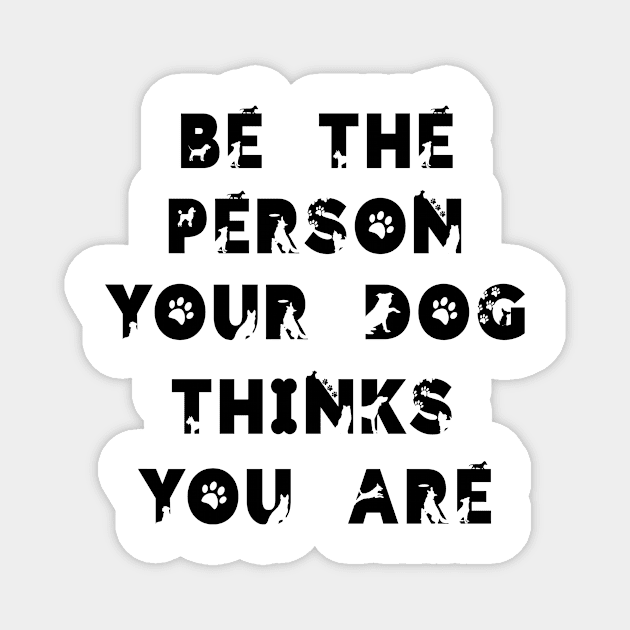 Be the person your dog think you are.. Magnet by ArchiesFunShop