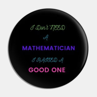 I Don't Need a Mathematician, I Raised a Good One Pin