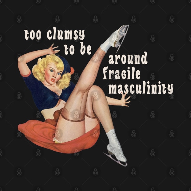 I'm Too Clumsy to Be Around Fragile Masculinity by Xanaduriffic