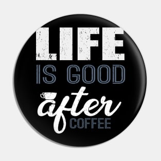 Life Is Good After Coffee Funny T-Shirt Pin