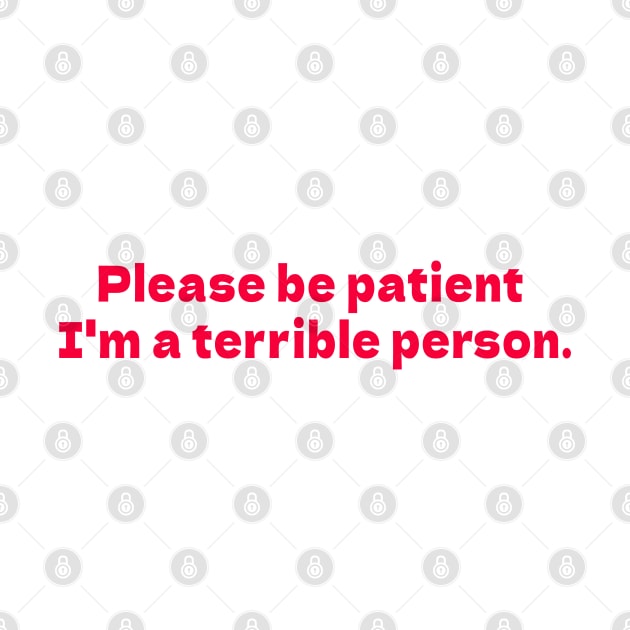 Please be patient I'm a terrible person white by bmron