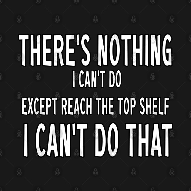 There's nothing i can't do except reach the top shelf i can't do that by BouchFashion