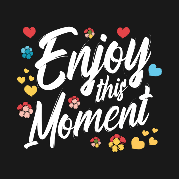 Enjoy This Moment Love Appreciation Gratitude Motivational by jordanfaulkner02