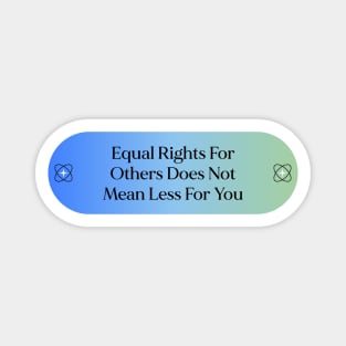 Equal Rights For Others Does Not Mean Less For You - Equality Magnet