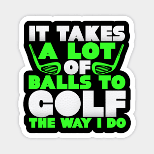 It Takes A Lot Of Balls To Golf The Way I Do Magnet