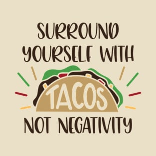 Surround Yourself with Tacos, Not Negativity T-Shirt