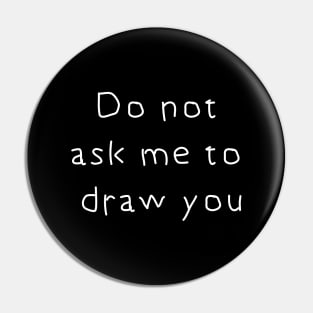 Do Not Ask Me to Draw You Pin