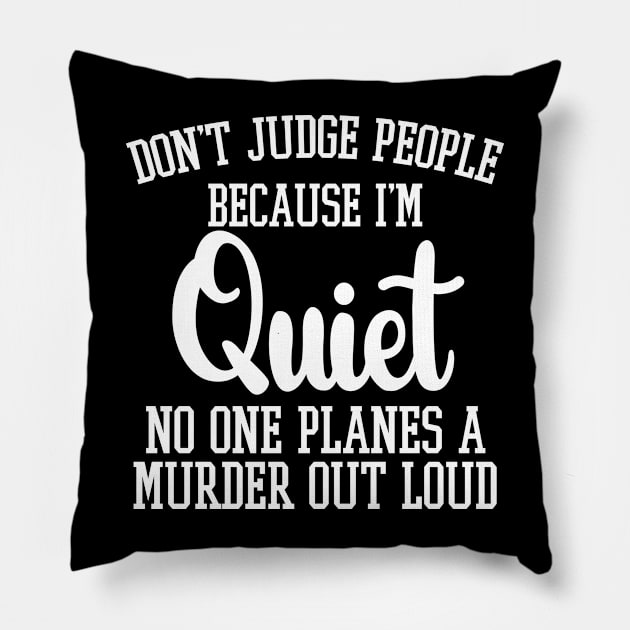 Don't Judge People Because I'm Quiet No One Planes A Murder Out Loud Pillow by chidadesign