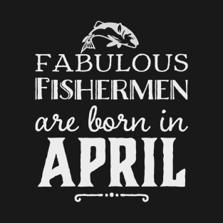 Fabulous Fishermen are Born in April T-Shirt