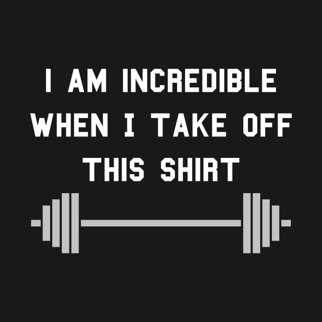 I am Incredible When I Take Off This Shirt by aceofstyle