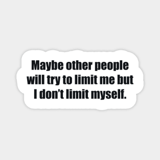 Maybe other people will try to limit me but I don’t limit myself Magnet