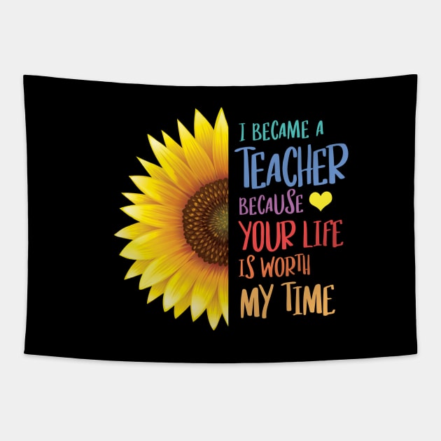 Sunflower - I Became a Teacher Because Your Life is Worth My Time Tapestry by zeeshirtsandprints