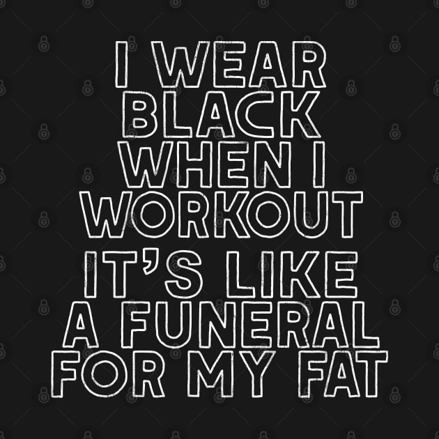 I Wear Black When I Workout - It's Like A Funeral For My Fat by DankFutura